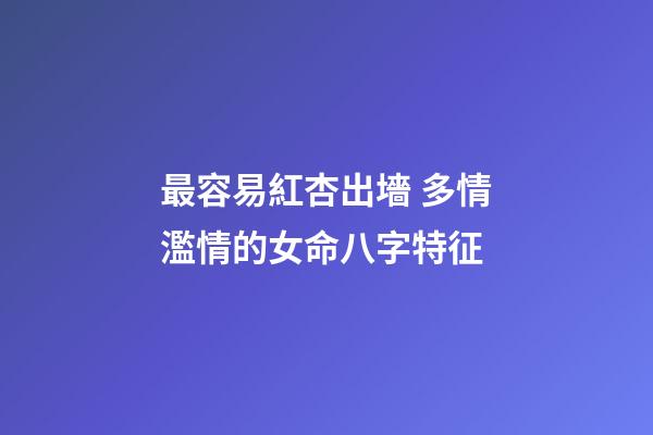 最容易紅杏出墻 多情濫情的女命八字特征